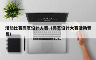 安徽活动比赛网页设计方案（网页设计大赛活动背景）